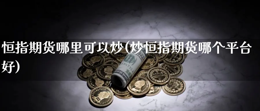 恒指期货哪里可以炒(炒恒指期货哪个平台好)