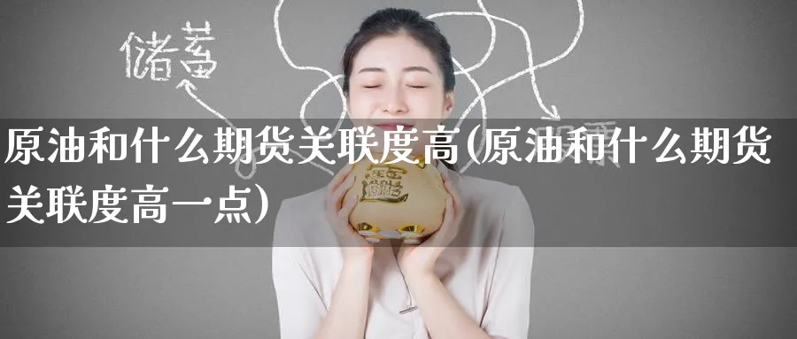 原油和什么期货关联度高(原油和什么期货关联度高一点)