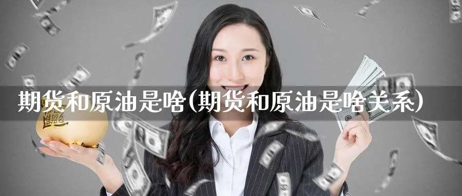 期货和原油是啥(期货和原油是啥关系)