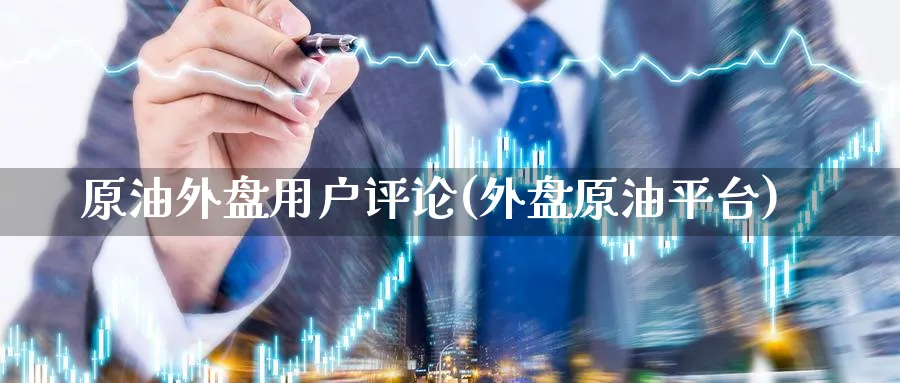 原油外盘用户评论(外盘原油平台)