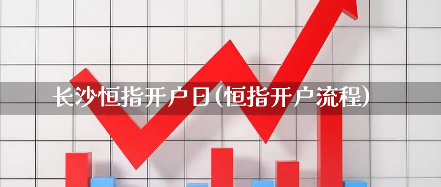 长沙恒指开户日(恒指开户流程)