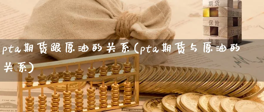 pta期货跟原油的关系(pta期货与原油的关系)