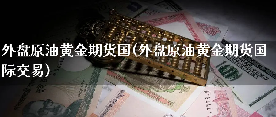 外盘原油黄金期货国(外盘原油黄金期货国际交易)