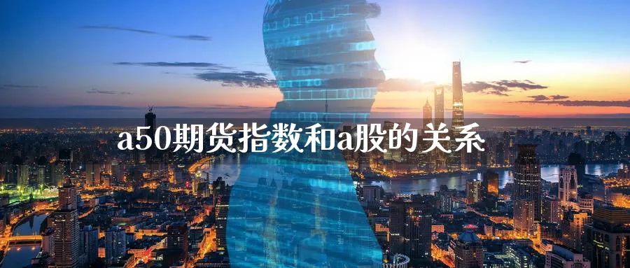 a50期货指数和a股的关系