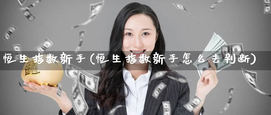 恒生指数新手(恒生指数新手怎么去判断)