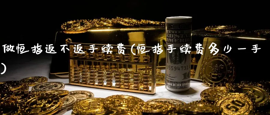 做恒指返不返手续费(恒指手续费多少一手)_https://www.lytzg.com_原油期货学院_第1张