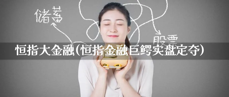 恒指大金融(恒指金融巨鳄实盘定夺)
