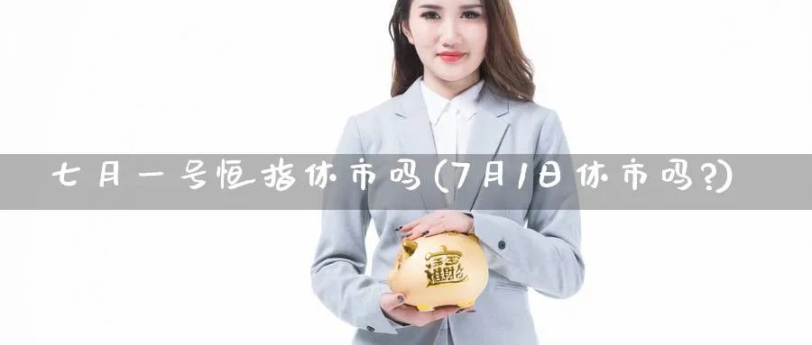 七月一号恒指休市吗(7月1日休市吗?)_https://www.lytzg.com_原油直播室_第1张