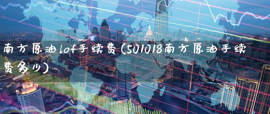南方原油lof手续费(501018南方原油手续费多少)