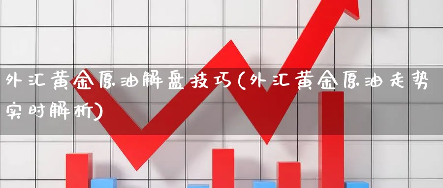 外汇黄金原油解盘技巧(外汇黄金原油走势实时解析)_https://www.lytzg.com_原油期货学院_第1张