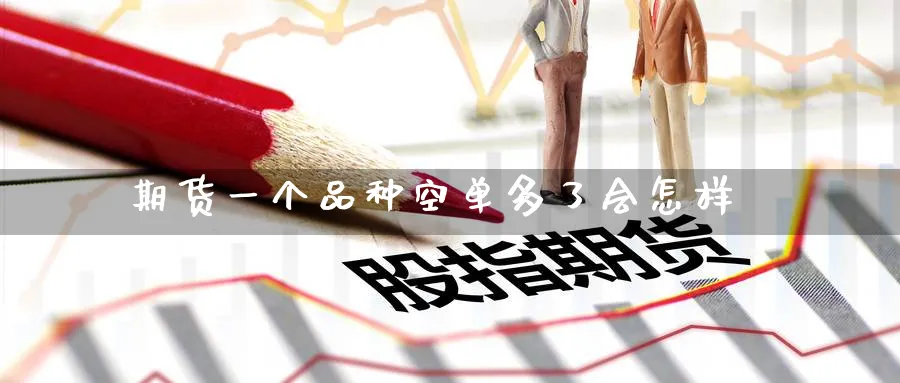 期货一个品种空单多了会怎样