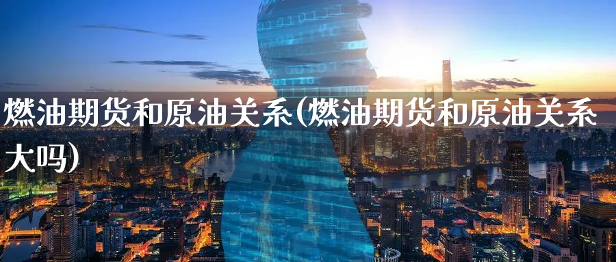 燃油期货和原油关系(燃油期货和原油关系大吗)