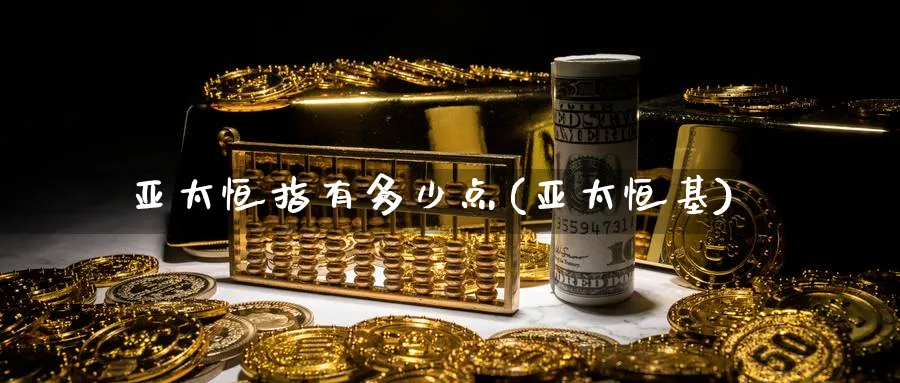 亚太恒指有多少点(亚太恒基)