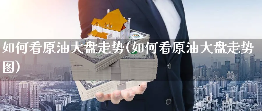 如何看原油大盘走势(如何看原油大盘走势图)