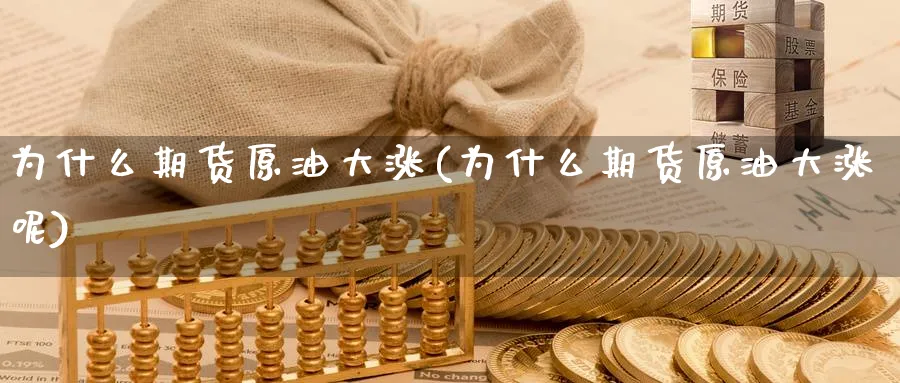 为什么期货原油大涨(为什么期货原油大涨呢)