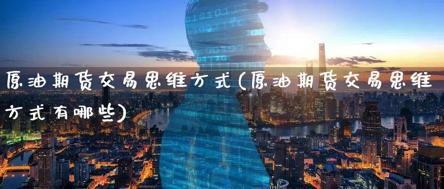 原油期货交易思维方式(原油期货交易思维方式有哪些)