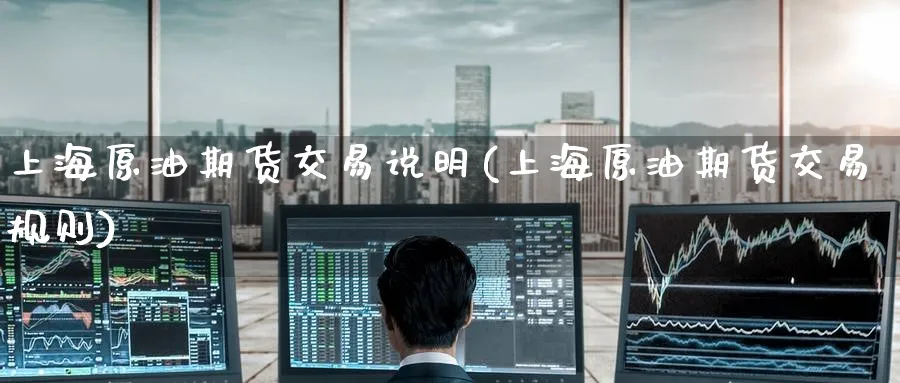 上海原油期货交易说明(上海原油期货交易规则)