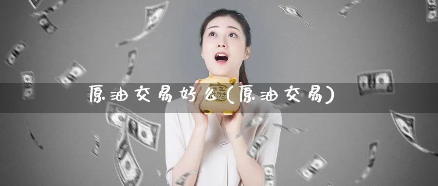 原油交易好么(原油交易)