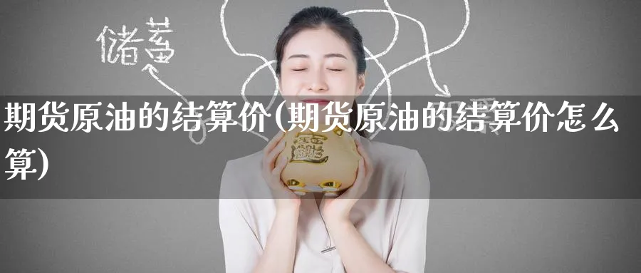 期货原油的结算价(期货原油的结算价怎么算)_https://www.lytzg.com_原油直播室_第1张
