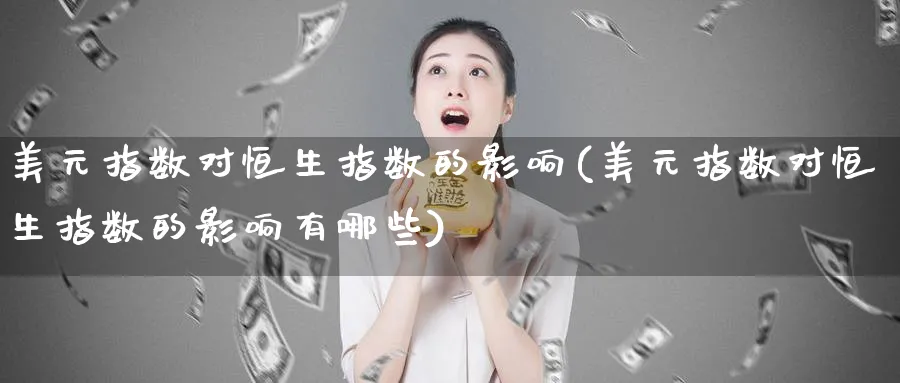 美元指数对恒生指数的影响(美元指数对恒生指数的影响有哪些)