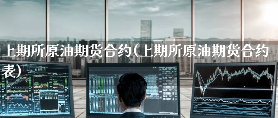 上期所原油期货合约(上期所原油期货合约表)