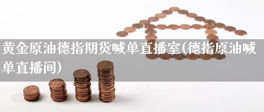黄金原油德指期货喊单直播室(德指原油喊单直播间)