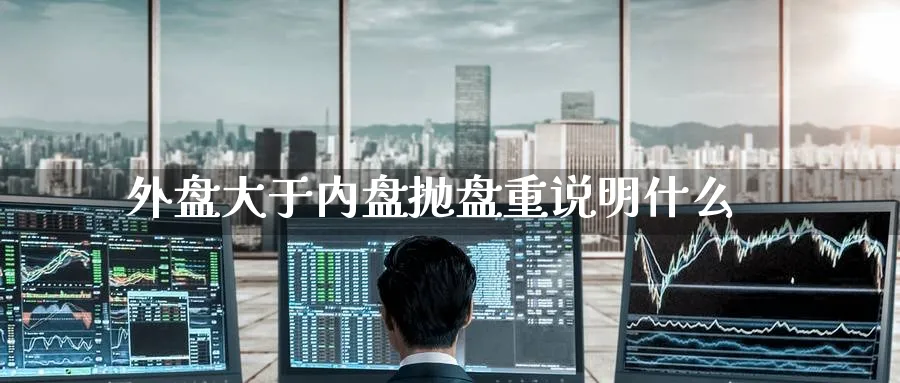 外盘大于内盘抛盘重说明什么
