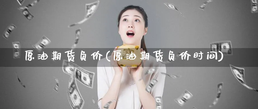 原油期货负价(原油期货负价时间)