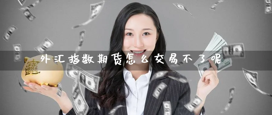 外汇指数期货怎么交易不了呢