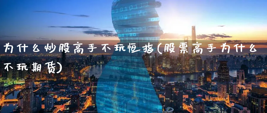 为什么炒股高手不玩恒指(股票高手为什么不玩期货)_https://www.lytzg.com_原油期货学院_第1张