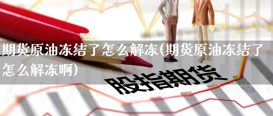 期货原油冻结了怎么解冻(期货原油冻结了怎么解冻啊)