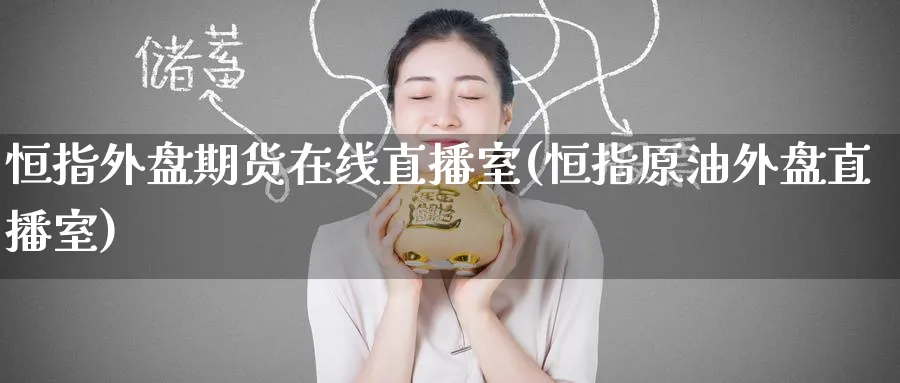 恒指外盘期货在线直播室(恒指原油外盘直播室)