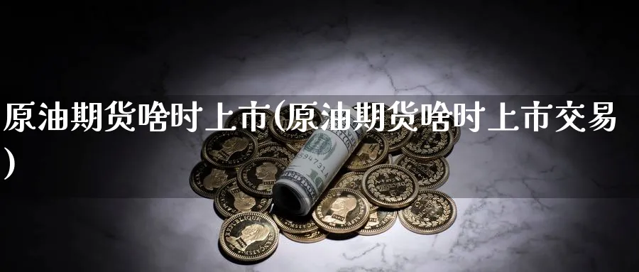 原油期货啥时上市(原油期货啥时上市交易)_https://www.lytzg.com_原油期货学院_第1张