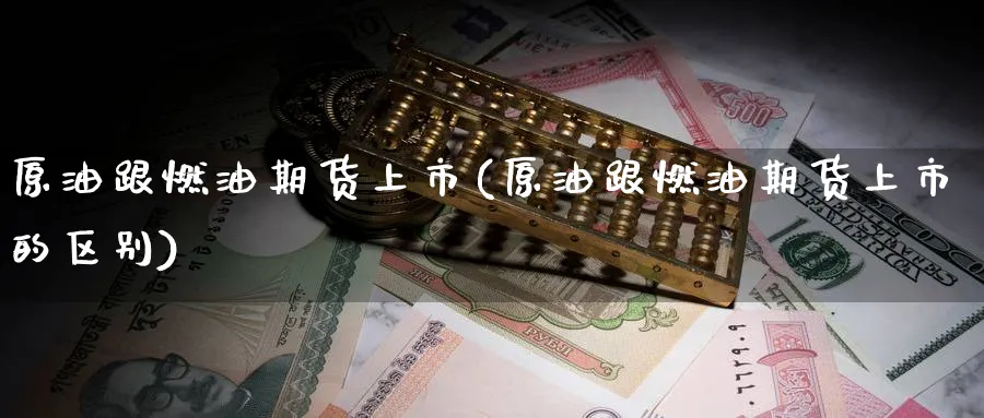 原油跟燃油期货上市(原油跟燃油期货上市的区别)