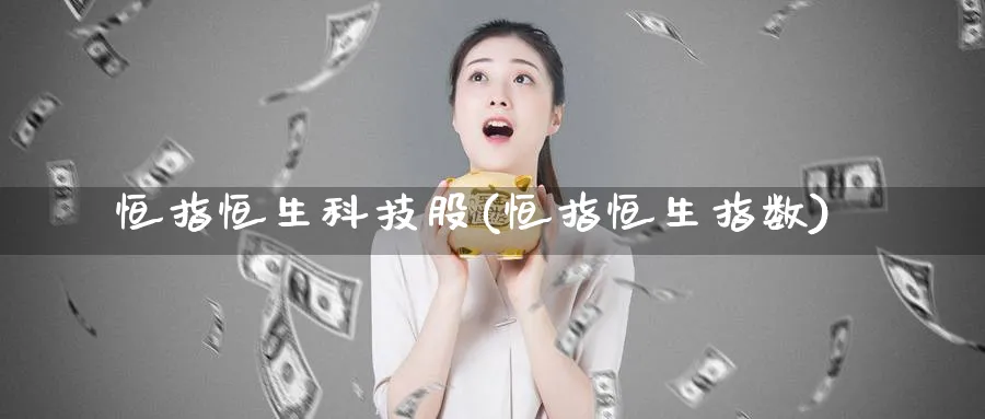 恒指恒生科技股(恒指恒生指数)