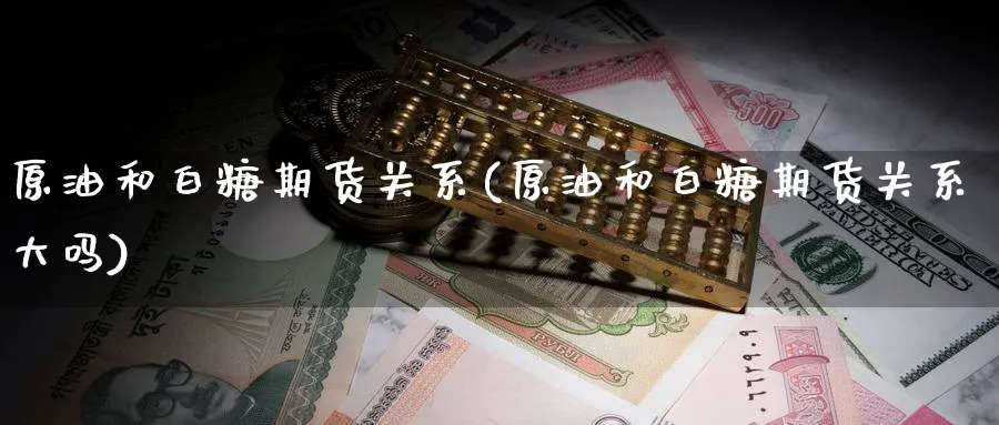 原油和白糖期货关系(原油和白糖期货关系大吗)