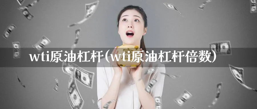 wti原油杠杆(wti原油杠杆倍数)
