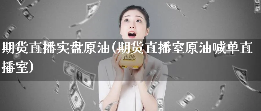 期货直播实盘原油(期货直播室原油喊单直播室)