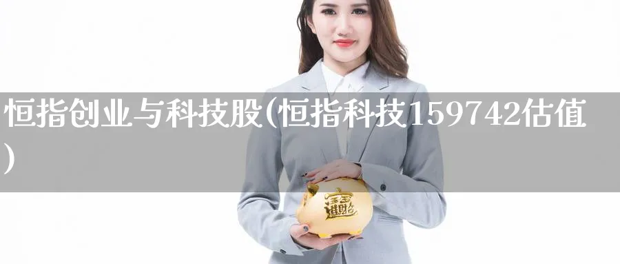 恒指创业与科技股(恒指科技159742估值)