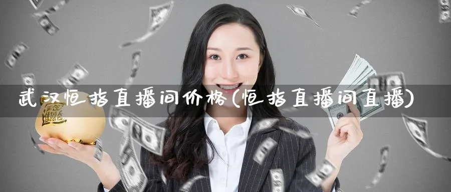 武汉恒指直播间价格(恒指直播间直播)