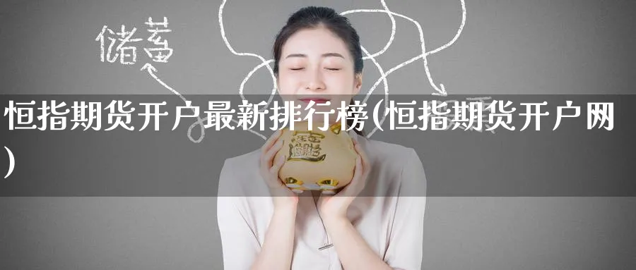 恒指期货开户最新排行榜(恒指期货开户网)_https://www.lytzg.com_原油直播室_第1张