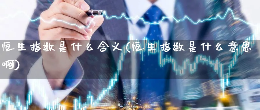 恒生指数是什么含义(恒生指数是什么意思啊)