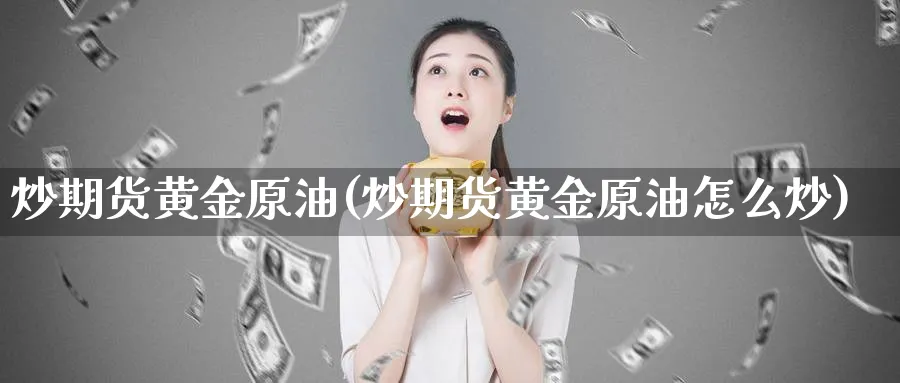 炒期货黄金原油(炒期货黄金原油怎么炒)