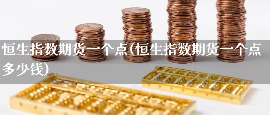 恒生指数期货一个点(恒生指数期货一个点多少钱)