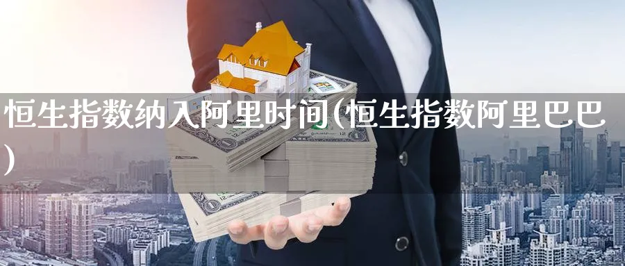 恒生指数纳入阿里时间(恒生指数阿里巴巴)_https://www.lytzg.com_原油期货学院_第1张