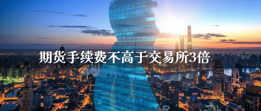 期货手续费不高于交易所3倍