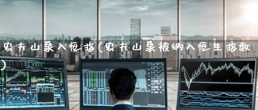 农夫山泉入恒指(农夫山泉被纳入恒生指数)