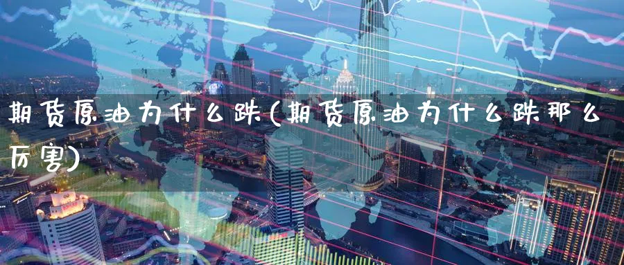 期货原油为什么跌(期货原油为什么跌那么厉害)