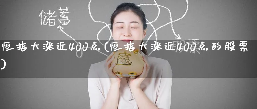 恒指大涨近400点(恒指大涨近400点的股票)
