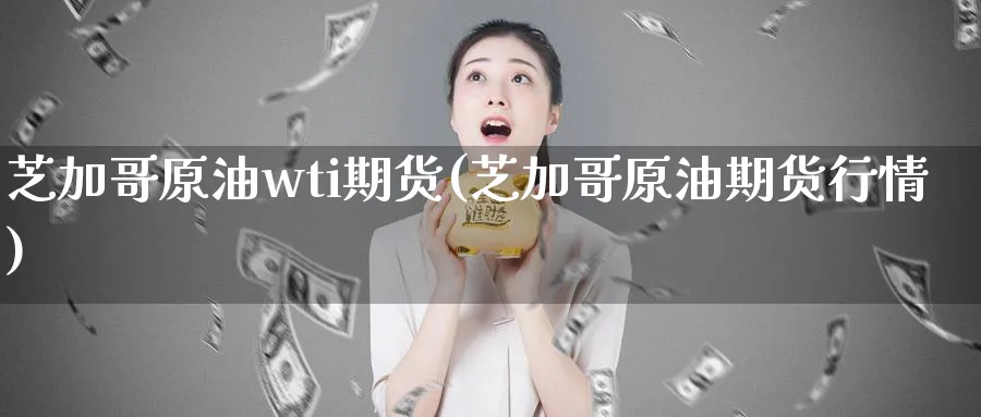 芝加哥原油wti期货(芝加哥原油期货行情)